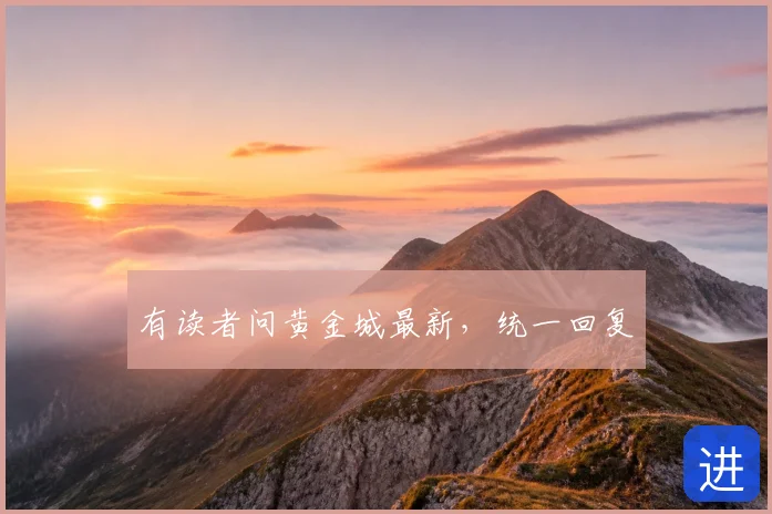 有读者问黄金城最新,统一回复