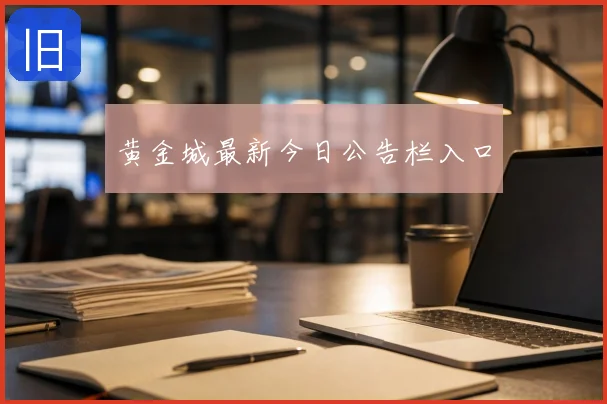 黄金城最新今日公告栏入口